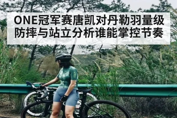ONE冠军赛唐凯对丹勒羽量级防摔与站立分析谁能掌控节奏