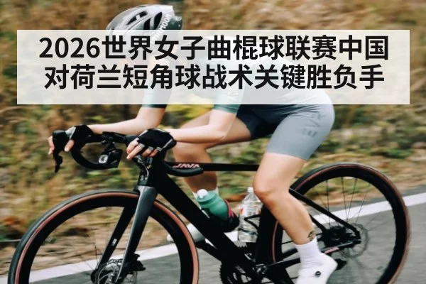 2026世界女子曲棍球联赛中国对荷兰短角球战术关键胜负手