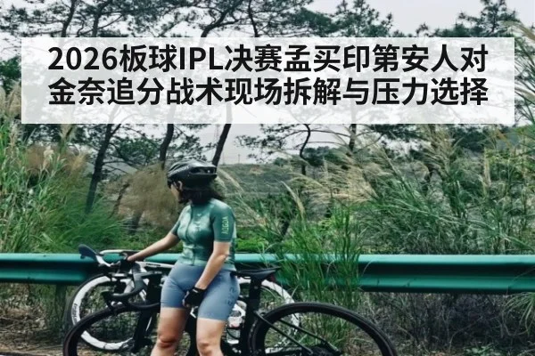 2026板球IPL决赛孟买印第安人对金奈追分战术现场拆解与压力选择
