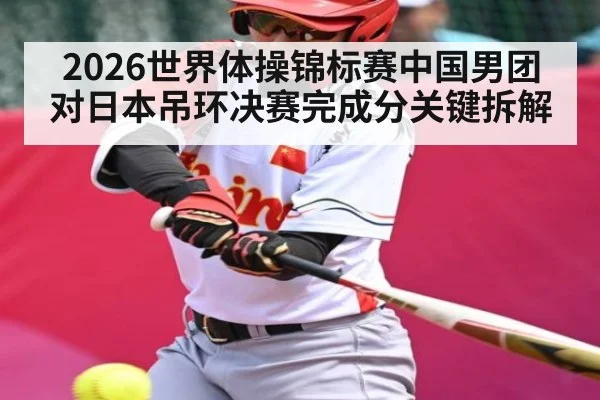2026世界体操锦标赛中国男团对日本吊环决赛完成分关键拆解